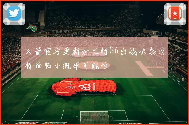 火箭官方更新杜兰特G6出战状态或将面临小概率可能性