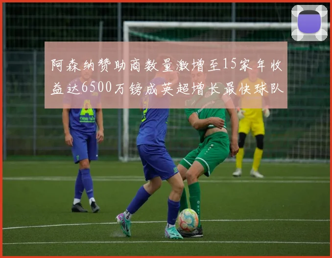 阿森纳赞助商数量激增至15家年收益达6500万镑成英超增长最快球队