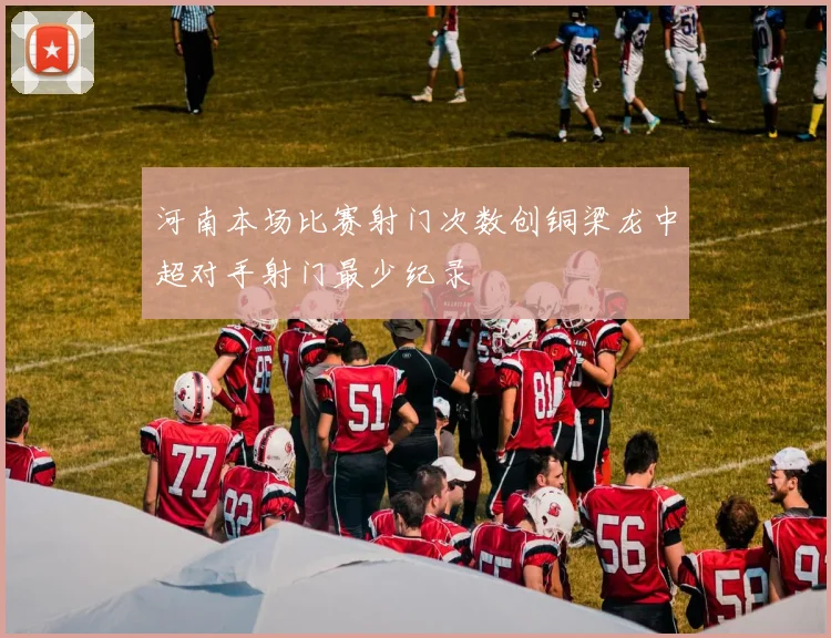 河南本场比赛射门次数创铜梁龙中超对手射门最少纪录