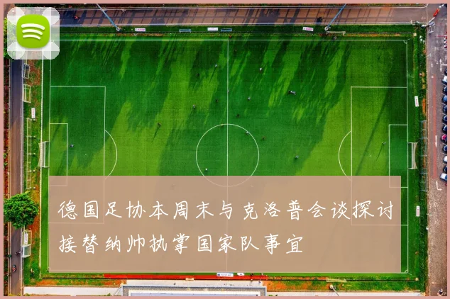 德国足协本周末与克洛普会谈探讨接替纳帅执掌国家队事宜