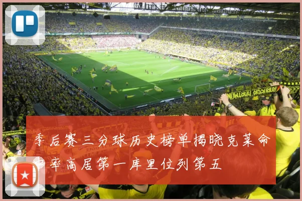 季后赛三分球历史榜单揭晓克莱命中率高居第一库里位列第五