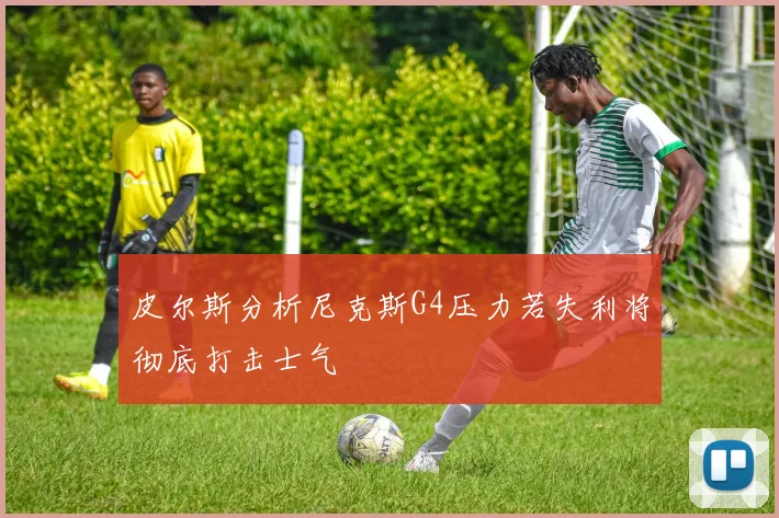 皮尔斯分析尼克斯G4压力若失利将彻底打击士气